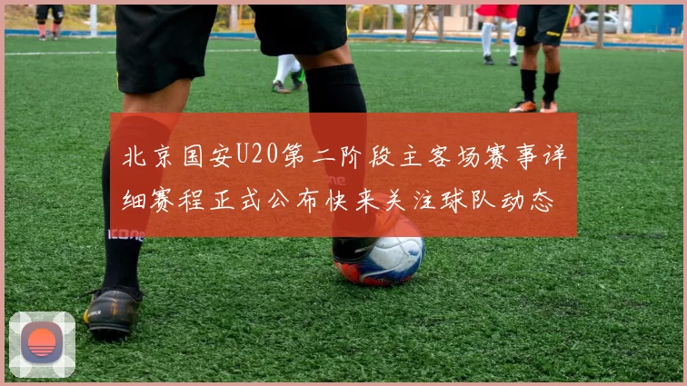 北京国安U20第二阶段主客场赛事详细赛程正式公布快来关注球队动态