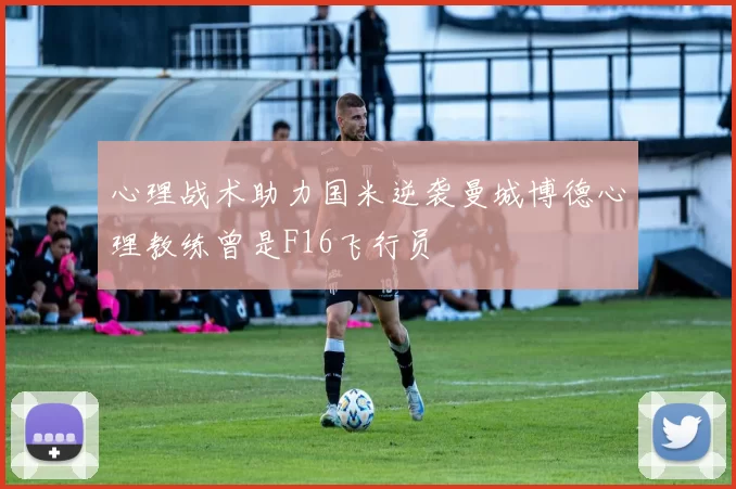 心理战术助力国米逆袭曼城博德心理教练曾是F16飞行员