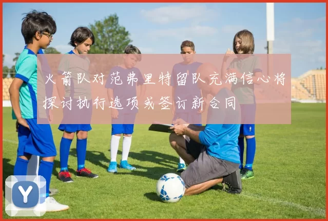 火箭队对范弗里特留队充满信心将探讨执行选项或签订新合同