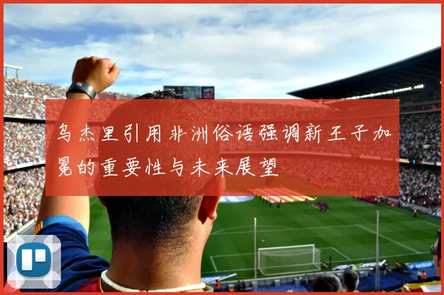 乌杰里引用非洲俗语强调新王子加冕的重要性与未来展望