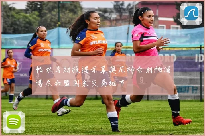 帕尔马财报揭示莱奥尼转会利物浦博尼加盟国米交易细节