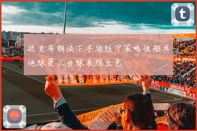 迈克布朗谈下半场防守策略快船其他球员三分球表现出色