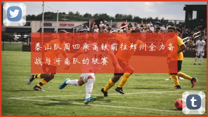 泰山队周四乘高铁前往郑州全力备战与河南队的联赛