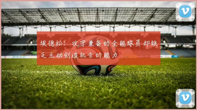 埃德松：攻守兼备的全能球员却缺乏主动创造机会的能力