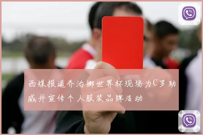 西媒报道乔治娜世界杯现场为C罗助威并宣传个人服装品牌活动