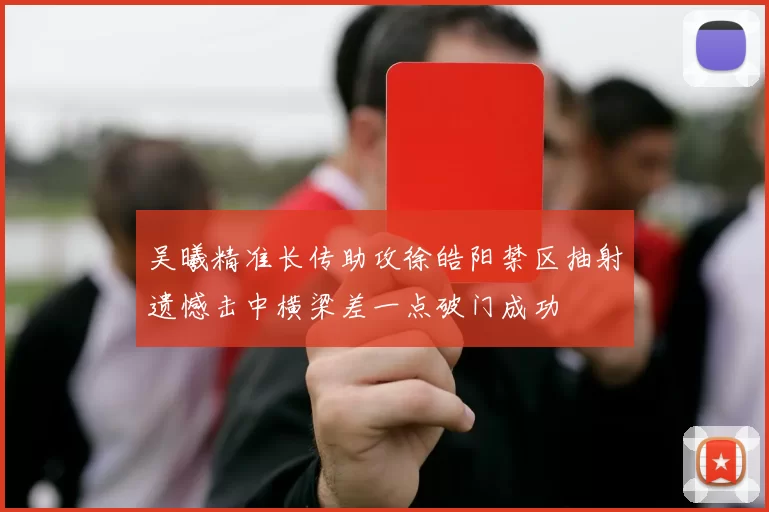 吴曦精准长传助攻徐皓阳禁区抽射遗憾击中横梁差一点破门成功